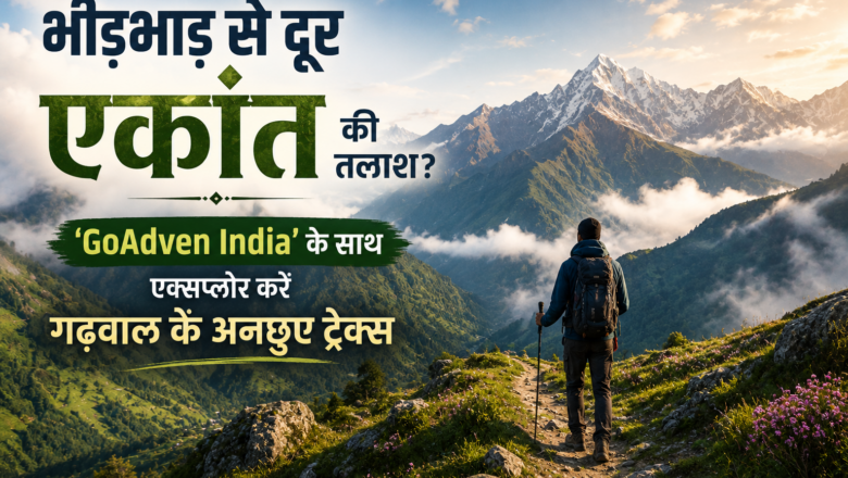 भीड़भाड़ से दूर एकांत की तलाश? ‘GoAdven India’ के साथ एक्सप्लोर करें गढ़वाल के अनछुए ट्रेक्स